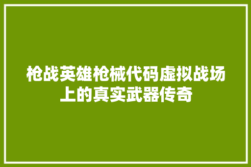 枪战英雄枪械代码虚拟战场上的真实武器传奇  第1张