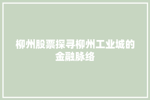 柳州股票探寻柳州工业城的金融脉络