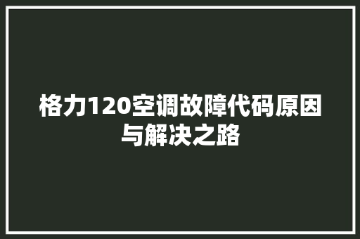 格力120空调故障代码原因与解决之路