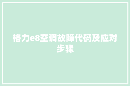 格力e8空调故障代码及应对步骤