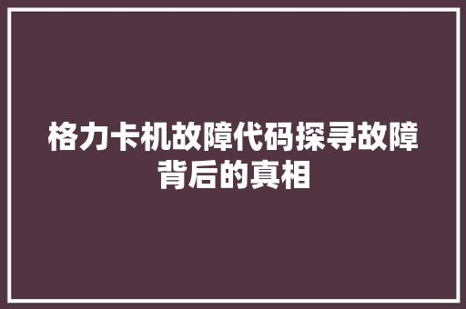 格力卡机故障代码探寻故障背后的真相