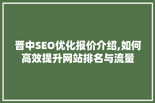 晋中SEO优化报价介绍,如何高效提升网站排名与流量