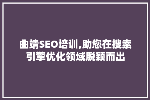 曲靖SEO培训,助您在搜索引擎优化领域脱颖而出