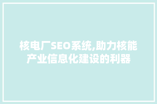 核电厂SEO系统,助力核能产业信息化建设的利器