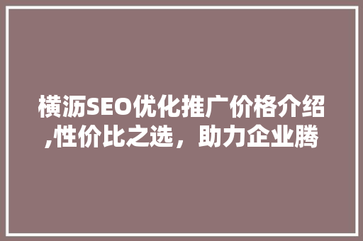 横沥SEO优化推广价格介绍,性价比之选，助力企业腾飞