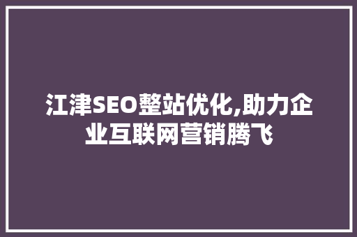 江津SEO整站优化,助力企业互联网营销腾飞