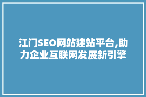 江门SEO网站建站平台,助力企业互联网发展新引擎