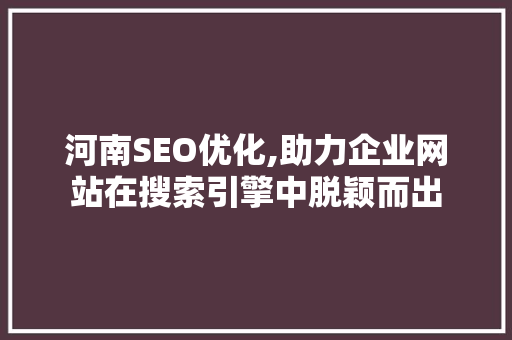 河南SEO优化,助力企业网站在搜索引擎中脱颖而出