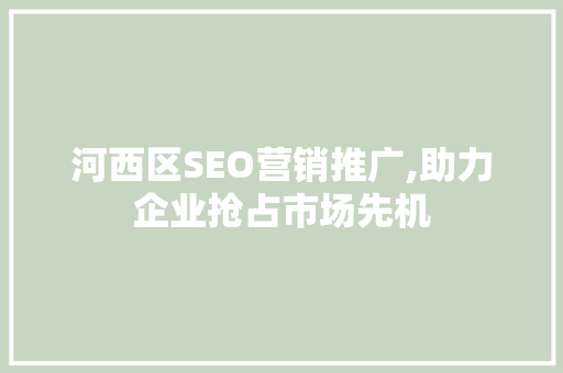 河西区SEO营销推广,助力企业抢占市场先机