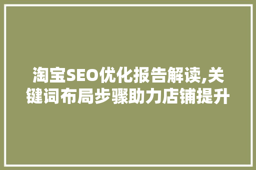 淘宝SEO优化报告解读,关键词布局步骤助力店铺提升排名