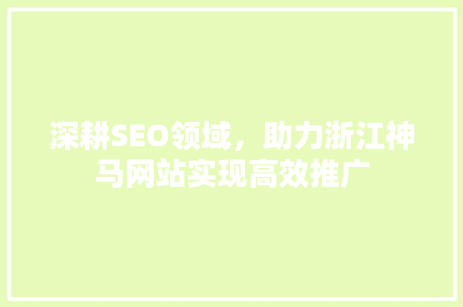 深耕SEO领域，助力浙江神马网站实现高效推广