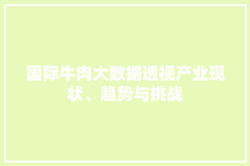 国际牛肉大数据透视产业现状、趋势与挑战  第1张