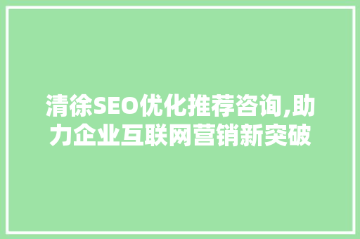 清徐SEO优化推荐咨询,助力企业互联网营销新突破