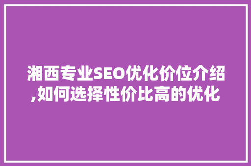 湘西专业SEO优化价位介绍,如何选择性价比高的优化服务