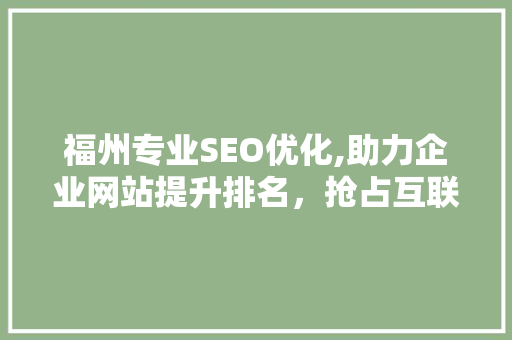 福州专业SEO优化,助力企业网站提升排名，抢占互联网市场先机