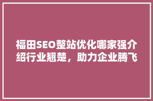 福田SEO整站优化哪家强介绍行业翘楚，助力企业腾飞