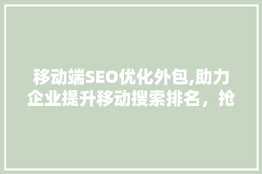 移动端SEO优化外包,助力企业提升移动搜索排名，抢占市场先机