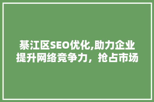 綦江区SEO优化,助力企业提升网络竞争力，抢占市场先机