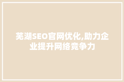 芜湖SEO官网优化,助力企业提升网络竞争力