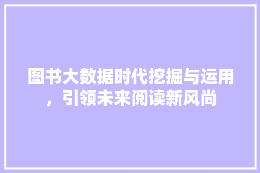 图书大数据时代挖掘与运用，引领未来阅读新风尚  第1张