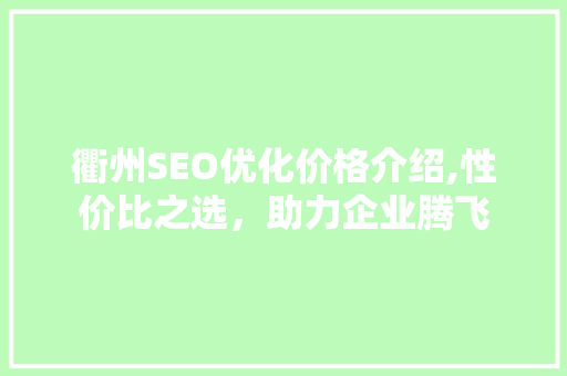 衢州SEO优化价格介绍,性价比之选，助力企业腾飞