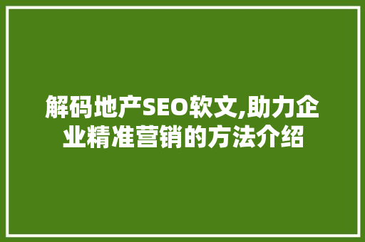 解码地产SEO软文,助力企业精准营销的方法介绍