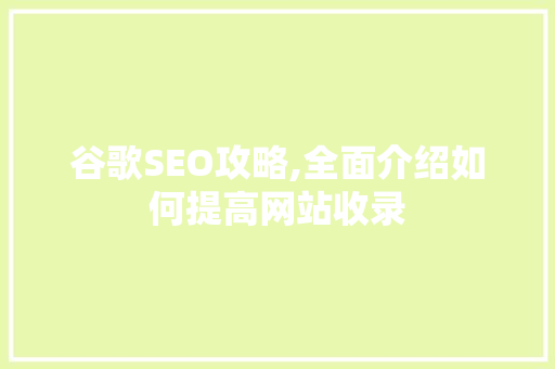 谷歌SEO攻略,全面介绍如何提高网站收录