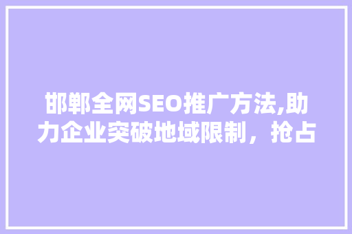 邯郸全网SEO推广方法,助力企业突破地域限制，抢占互联网市场先机  第1张