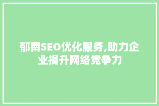 郁南SEO优化服务,助力企业提升网络竞争力