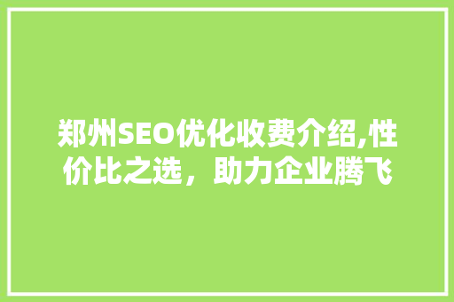 郑州SEO优化收费介绍,性价比之选，助力企业腾飞  第1张