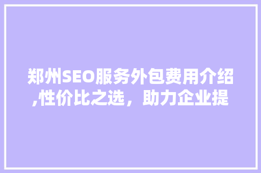 郑州SEO服务外包费用介绍,性价比之选，助力企业提升网络营销效果