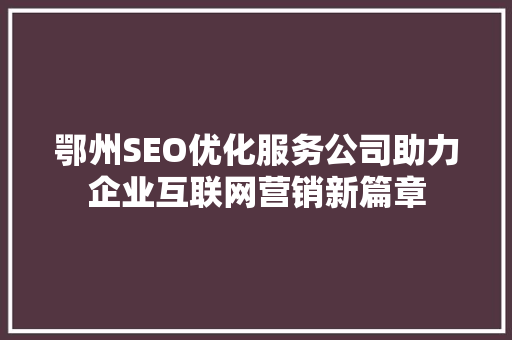 鄂州SEO优化服务公司助力企业互联网营销新篇章