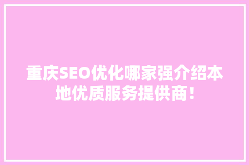 重庆SEO优化哪家强介绍本地优质服务提供商！