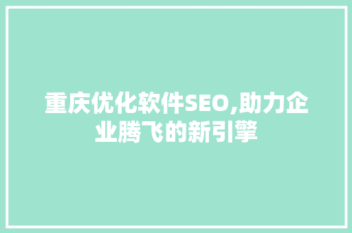 重庆优化软件SEO,助力企业腾飞的新引擎