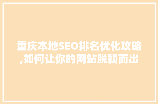 重庆本地SEO排名优化攻略,如何让你的网站脱颖而出