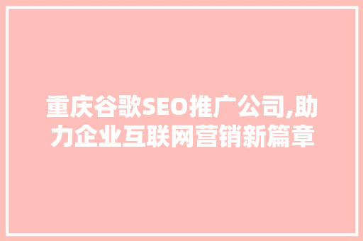 重庆谷歌SEO推广公司,助力企业互联网营销新篇章