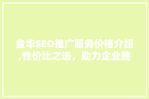 金华SEO推广服务价格介绍,性价比之选，助力企业腾飞