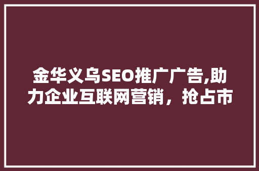金华义乌SEO推广广告,助力企业互联网营销，抢占市场先机