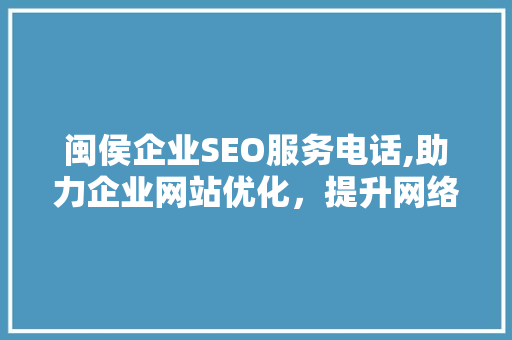 闽侯企业SEO服务电话,助力企业网站优化，提升网络营销效果