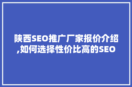 陕西SEO推广厂家报价介绍,如何选择性价比高的SEO服务