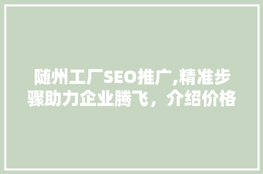 随州工厂SEO推广,精准步骤助力企业腾飞，介绍价格背后的价值