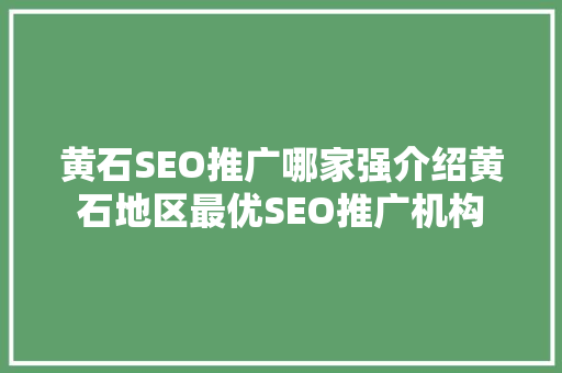 黄石SEO推广哪家强介绍黄石地区最优SEO推广机构