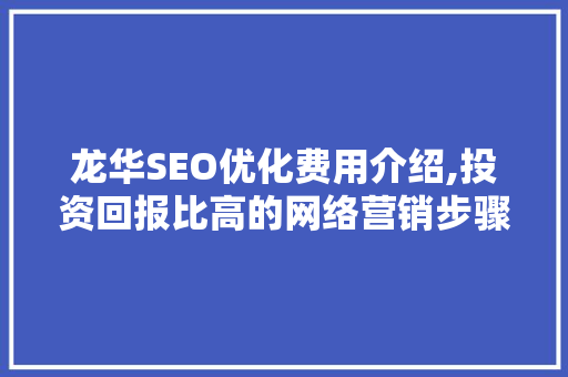龙华SEO优化费用介绍,投资回报比高的网络营销步骤