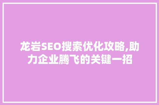 龙岩SEO搜索优化攻略,助力企业腾飞的关键一招