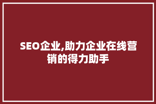 SEO企业,助力企业在线营销的得力助手