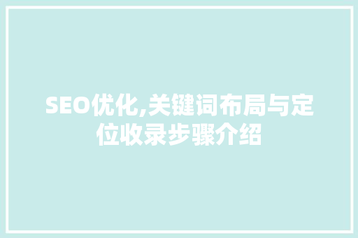 SEO优化,关键词布局与定位收录步骤介绍