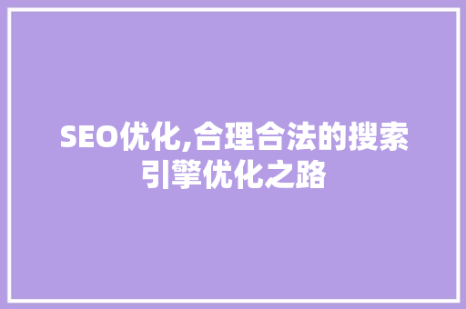 SEO优化,合理合法的搜索引擎优化之路