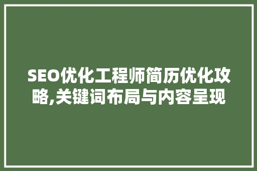 SEO优化工程师简历优化攻略,关键词布局与内容呈现的艺术