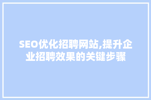 SEO优化招聘网站,提升企业招聘效果的关键步骤