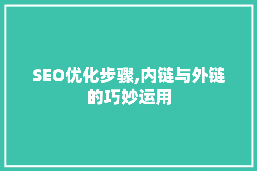 SEO优化步骤,内链与外链的巧妙运用